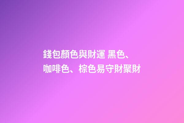 錢包顏色與財運 黑色、咖啡色、棕色易守財聚財